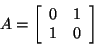 \begin{displaymath}A = \left[ \begin{array}{rr}
0&1\\
1&0\\
\end{array}
\right]\end{displaymath}