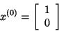 \begin{displaymath}x^{(0)} = \left[ \begin{array}{r}
1\\
0\\
\end{array}
\right]\end{displaymath}