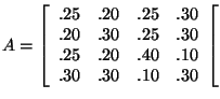 $A =\left[ \begin{array}{rrrrr}
.25&.20&.25&.30 \\
.20&.30&.25&.30 \\
.25&.20&.40&.10 \\
.30&.30&.10&.30 \\
\end{array} \right[
$