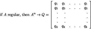 \begin{displaymath}\mbox{ if } A \mbox{ regular, then } A^n \rightarrow Q = \lef...
...&&.\\
.&.&&&&.\\
q_k&q_k&.&.&.&q_k\\
\end{array}
\right]\end{displaymath}