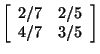 $\left[ \begin{array}{rr}
2/7&2/5\\
4/7&3/5\\
\end{array}
\right]$