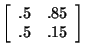 $\left[ \begin{array}{rr}
.5&.85\\
.5&.15\\
\end{array}
\right]$