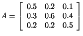 $A = \left[ \begin{array}{rrr}
0.5&0.2&0.1 \\
0.3 &0.6&0.4 \\
0.2&0.2&0.5 \\
\end{array}
\right]
$