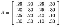 $A= \left[ \begin{array}{rrrr}
.25&.20&.25&.30\\
.20&.30&.25&.30\\
.25&.20&.40&.10\\
.30&.30&.10&.30\\
\end{array}
\right]$