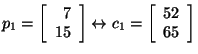 $p_1 = \left[ \begin{array}{r}
7\\
15\\
\end{array}\right] \leftrightarrow c_1 = \left[ \begin{array}{r}
52\\
65\\
\end{array}\right]$