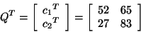 \begin{displaymath}Q ^T =\left[ \begin{array}{r}
{c_1}^{T}\\
{c_2}^{T}\\
\end{...
...= \left[ \begin{array}{rr}
52&65\\
27&83\\
\end{array}\right]\end{displaymath}