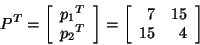 \begin{displaymath}P^T = \left[ \begin{array}{r}
{p_1}^{T}\\
{p_2}^{T}\\
\end{...
...] = \left[ \begin{array}{rr}
7&15\\
15&4\\
\end{array}\right]\end{displaymath}