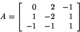 \begin{displaymath}A = \left[ \begin{array}{rrr}
0&2&-1\\
1&-2&1\\
-1&-1&1\\
\end{array}\right]\end{displaymath}