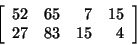 \begin{displaymath}\left[ \begin{array}{rrrr}
52&65&7&15\\
27&83&15&4\\
\end{array}\right]\end{displaymath}