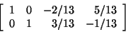 \begin{displaymath}\left[ \begin{array}{rrrr}
1&0&-2/13&5/13\\
0&1&3/13&-1/13\\
\end{array}\right]\end{displaymath}