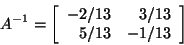 \begin{displaymath}A^{-1} = \left[ \begin{array}{rr}
-2/13&3/13\\
5/13&-1/13\\
\end{array}\right]\end{displaymath}