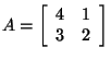 $ A =
\left[ \begin{array}{rr}
4&1\\
3&2\\
\end{array}\right] $