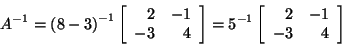 \begin{displaymath}A^{-1} = {( 8-3) }^{-1} \left[ \begin{array}{rr}
2&-1\\
-3&4...
...-1} \left[ \begin{array}{rr}
2&-1\\
-3&4\\
\end{array}\right]\end{displaymath}