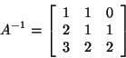 \begin{displaymath}A^{-1} = \left[ \begin{array}{rrr}
1&1&0\\
2&1&1\\
3&2&2\\
\end{array}\right]\end{displaymath}
