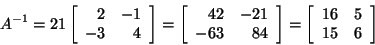 \begin{displaymath}A^{-1} = 21 \left[ \begin{array}{rr}
2&-1\\
-3&4\\
\end{arr...
...t]
=\left[ \begin{array}{rr}
16&5\\
15&6\\
\end{array}\right]\end{displaymath}