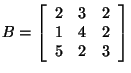 $B = \left[ \begin{array}{rrr}
2&3&2\\
1&4&2\\
5&2&3\\
\end{array}\right]$