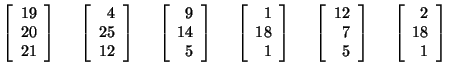 $\left[ \begin{array}{r}
19\\
20\\
21\\
\end{array}\right]\hspace{.5cm}
\lef...
...ight]\hspace{.5cm}
\left[ \begin{array}{r}
2\\
18\\
1\\
\end{array}\right]$