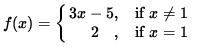 $ f(x) = \cases{ 3x-5 ,& if $\space x \ne 1 $\space \cr
\ \ \ \ 2 \ \ \ ,& if $ x = 1 $\space } $