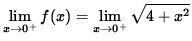 $ \displaystyle{ \lim_{ x \to 0^{+} } f(x) = \lim_{ x \to 0^{+} } \sqrt{ 4 + x^2 } } $