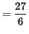 $ = \displaystyle{ 27 \over 6 } $