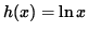 $ h(x) = \ln{ x } $