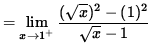 $ = \displaystyle{ \lim_{ x \to 1^{+} } { (\sqrt{ x })^2 - (1)^2 \over \sqrt{ x } - 1 } } $
