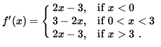 $ f'(x) = \cases{ 2x - 3, & if $\space x < 0 $\space \cr
3 - 2x, & if $ 0 < x < 3 $\space \cr
2x - 3 , & if $ x > 3 $\space . \cr } $