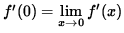 $ f'(0) = \displaystyle { \lim_{ x \to 0 } f'(x) } $