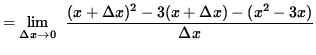 $ = \displaystyle {\lim_{\Delta x\to 0} } \; \;\displaystyle { (x + \Delta x)^2 - 3(x + \Delta x) - (x^2-3x) \over \Delta x } $