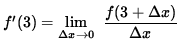 $ f'(3) = \displaystyle { \lim_{\Delta x \to 0 } \ { {f(3 + \Delta x) } \over {\Delta x} } } $