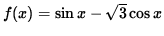 $ f(x) = \sin x - \sqrt{ 3 } \cos x $