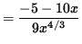 $ = \displaystyle{ -5 -10x \over 9 x^{4/3} } $