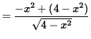 $ = \displaystyle{ -x^2 + (4-x^2) \over \sqrt{4-x^2} } $