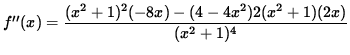 $ f''(x) = \displaystyle{ (x^2+1)^2 (-8x)-(4 - 4x^2)2(x^2+1)(2x) \over (x^2+1)^4 } $