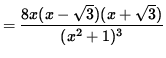$ = \displaystyle{ 8x (x-\sqrt{3})(x+\sqrt{3}) \over (x^2+1)^3 } $