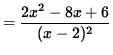 $ = \displaystyle{ 2x^2-8x+6 \over (x-2)^2 } $