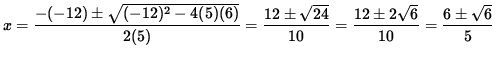 $ x= \displaystyle{ -(-12) \pm \sqrt{ (-12)^2 - 4(5)(6) } \over 2(5) }
= \displ...
...style{ 12 \pm 2\sqrt{6 } \over 10 } = \displaystyle{ 6 \pm \sqrt{6 } \over 5 } $
