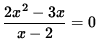 $\displaystyle{ 2x^2-3x \over x-2 }=0 $