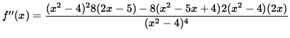 $ f''(x) = \displaystyle{ (x^2-4)^2 8(2x-5) - 8( x^2 - 5x + 4 ) 2(x^2-4)(2x) \over (x^2-4)^4 } $