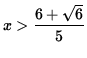 $ x>\displaystyle{6+\sqrt{6} \over 5 } $