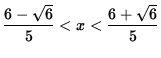 $ \displaystyle{6-\sqrt{6} \over 5 }<x<\displaystyle{6+\sqrt{6} \over 5 } $