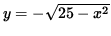 $ y = - \sqrt{ 25 - x^2 } $