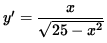 $ y' = \displaystyle{ x \over \sqrt{ 25 - x^2 } } $