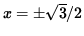 $ x = \pm \sqrt{3} /2 $