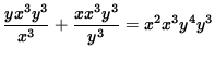 $ \displaystyle{ { y x^3 y^3 \over x^3 } + { x x^3 y^3 \over y^3 } } = x^2 x^3y^4 y^3 $