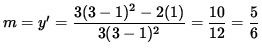 $ m = y' = \displaystyle{ 3 (3-1)^2 - 2(1) \over 3 (3-1)^2 }
= \displaystyle{ 10 \over 12 } = \displaystyle{ 5 \over 6 } $