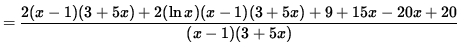 $ = \displaystyle{ 2(x-1) (3+ 5x) + 2 (\ln x) (x-1) (3+ 5x) + 9+15x - 20x+20 \over (x-1) (3+ 5x) } $