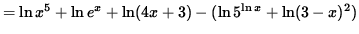 $ = \ln x^{5} + \ln e^x + \ln (4x+3) - ( \ln 5^{ \ln x } + \ln (3-x)^{2} ) $