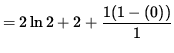 $ = 2 \ln 2 + 2 + \displaystyle{ 1( 1- (0) ) \over 1 } $