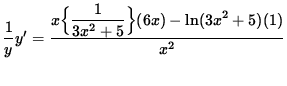 $ \displaystyle{ { 1 \over y } } y' =
\displaystyle{ x \Big\{ \displaystyle{ 1 \over 3x^2+5 } \Big\} (6x) - \ln(3x^2+5) (1) \over x^2 } $
